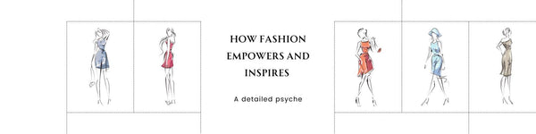 How Fashion Empowers and Inspires: A Detailed Psyche