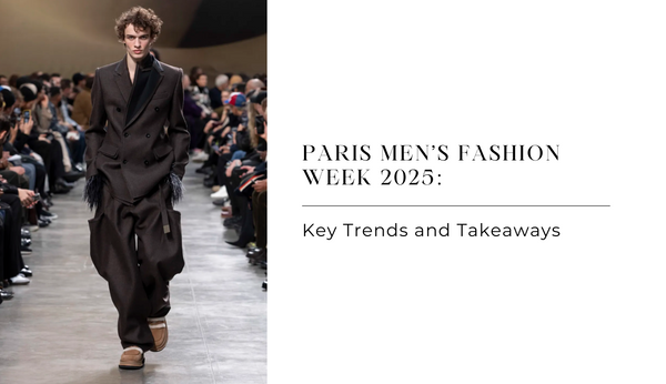 Paris Men’s Fashion Week 2025: Key Trends and Takeaways