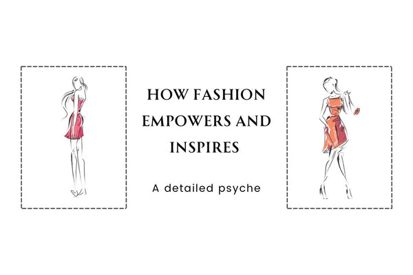 How Fashion Empowers and Inspires: A Detailed Psyche